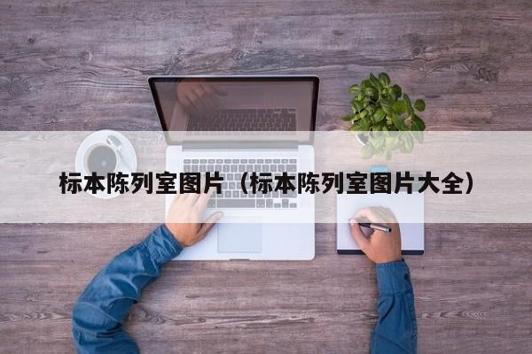 标本陈列室图片（标本陈列室图片大全）