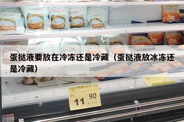 蛋挞液要放在冷冻还是冷藏（蛋挞液放冰冻还是冷藏）