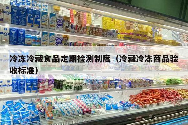 冷冻冷藏食品定期检测制度（冷藏冷冻商品验收标准）