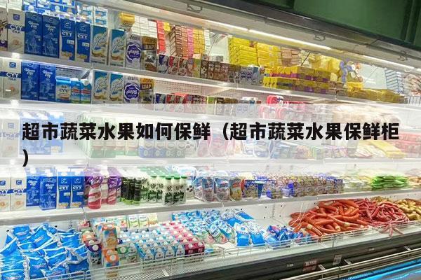 超市蔬菜水果如何保鲜（超市蔬菜水果保鲜柜）
