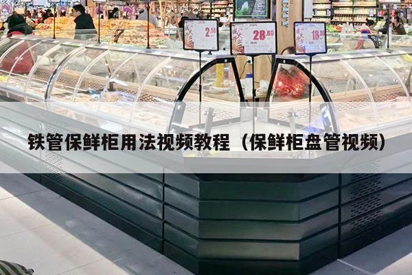 铁管保鲜柜用法视频教程（保鲜柜盘管视频）