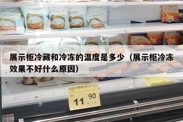 展示柜冷藏和冷冻的温度是多少（展示柜冷冻效果不好什么原因）