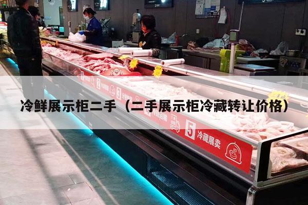 冷鲜展示柜二手（二手展示柜冷藏转让价格）