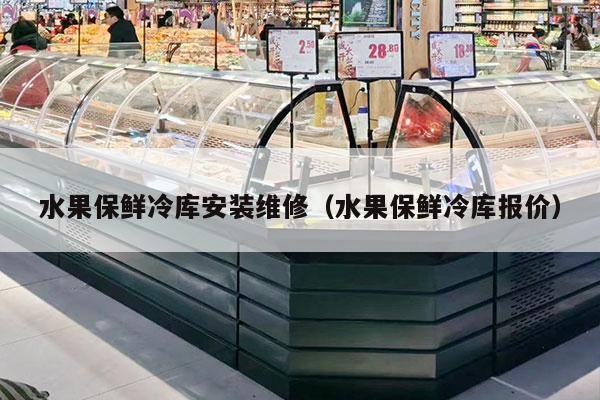 水果保鲜冷库安装维修（水果保鲜冷库报价）