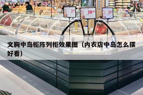文胸中岛柜陈列柜效果图（内衣店中岛怎么摆好看）