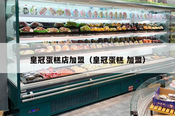 皇冠蛋糕店加盟（皇冠蛋糕 加盟）