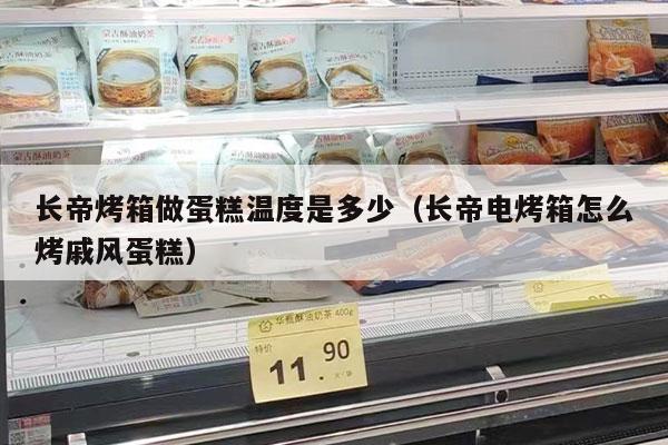 长帝烤箱做蛋糕温度是多少（长帝电烤箱怎么烤戚风蛋糕）