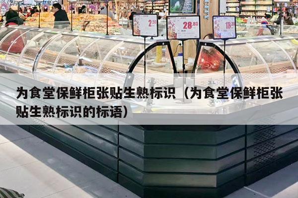 为食堂保鲜柜张贴生熟标识（为食堂保鲜柜张贴生熟标识的标语）