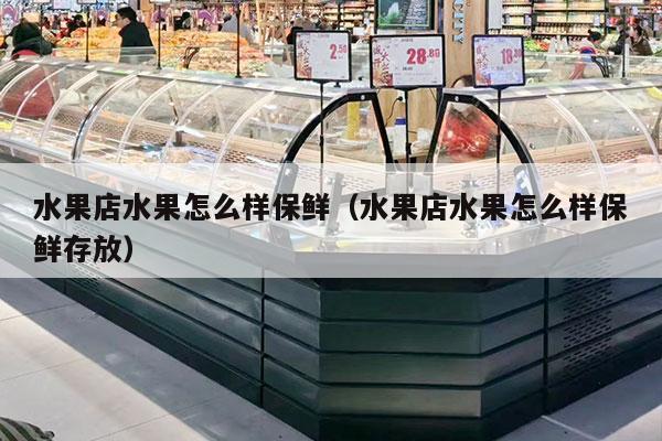 水果店水果怎么样保鲜（水果店水果怎么样保鲜存放）
