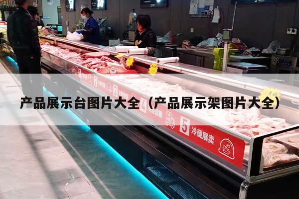 产品展示台图片大全（产品展示架图片大全）