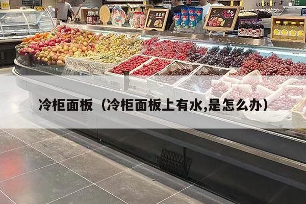 冷柜面板（冷柜面板上有水,是怎么办）