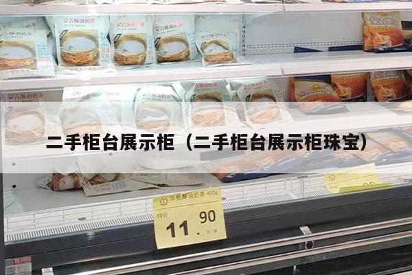 二手柜台展示柜（二手柜台展示柜珠宝）