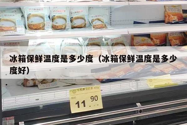 冰箱保鲜温度是多少度（冰箱保鲜温度是多少度好）