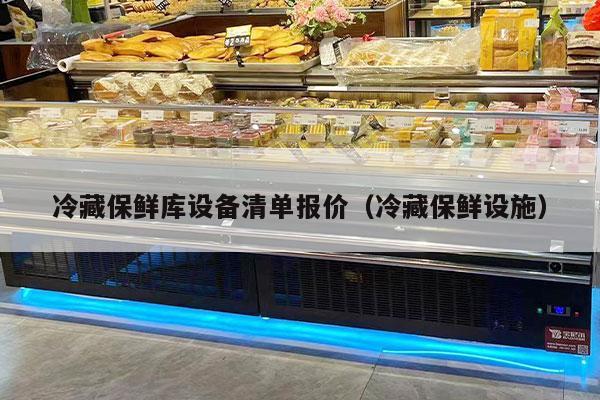冷藏保鲜库设备清单报价（冷藏保鲜设施）