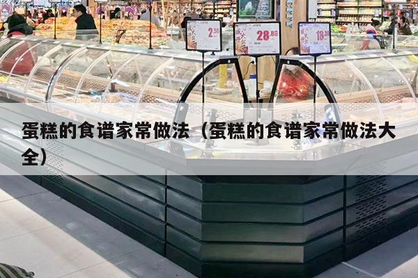 蛋糕的食谱家常做法（蛋糕的食谱家常做法大全）