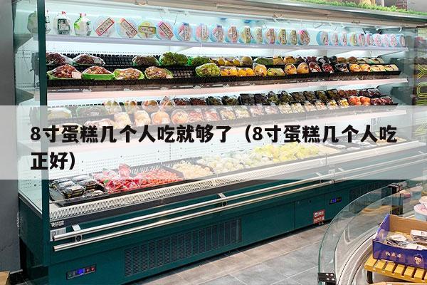 8寸蛋糕几个人吃就够了（8寸蛋糕几个人吃正好）