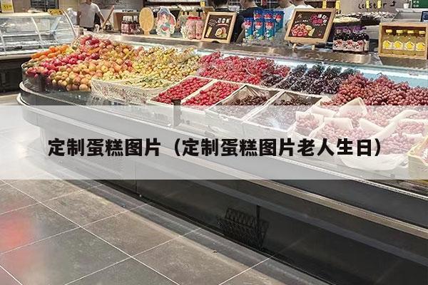 定制蛋糕图片（定制蛋糕图片老人生日）