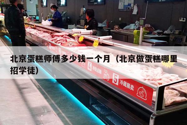 北京蛋糕师傅多少钱一个月（北京做蛋糕哪里招学徒）