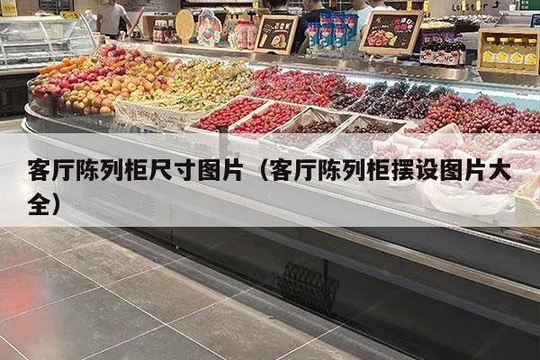 客厅陈列柜尺寸图片（客厅陈列柜摆设图片大全）