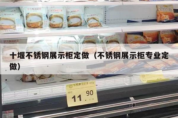 十堰不锈钢展示柜定做（不锈钢展示柜专业定做）
