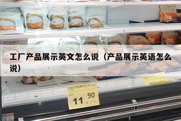 工厂产品展示英文怎么说（产品展示英语怎么说）