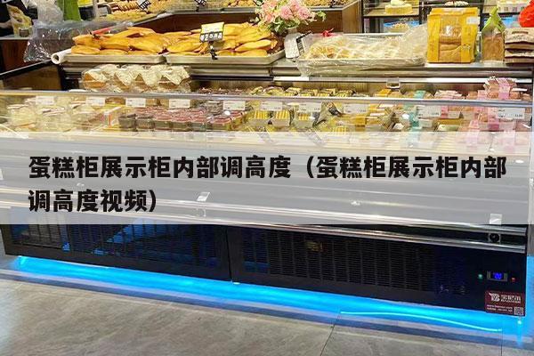 蛋糕柜展示柜内部调高度（蛋糕柜展示柜内部调高度视频）