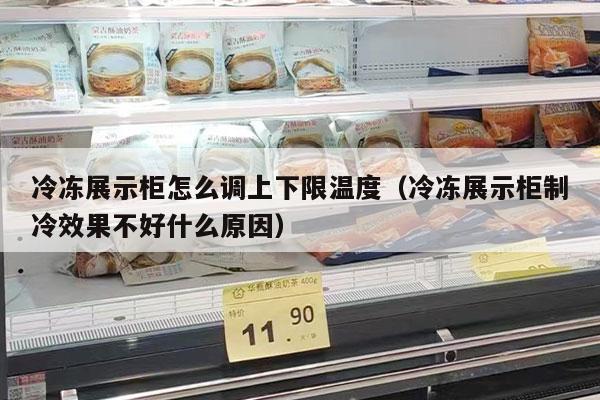 冷冻展示柜怎么调上下限温度（冷冻展示柜制冷效果不好什么原因）
