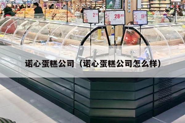 诺心蛋糕公司（诺心蛋糕公司怎么样）