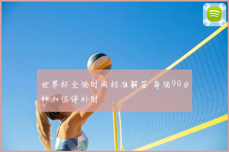 世界杯全场时间标准解答 每场90分钟加伤停补时