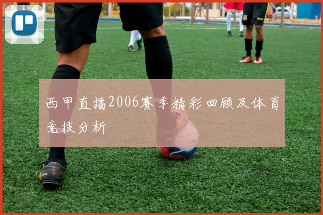 西甲直播2006赛季精彩回顾及体育竞技分析