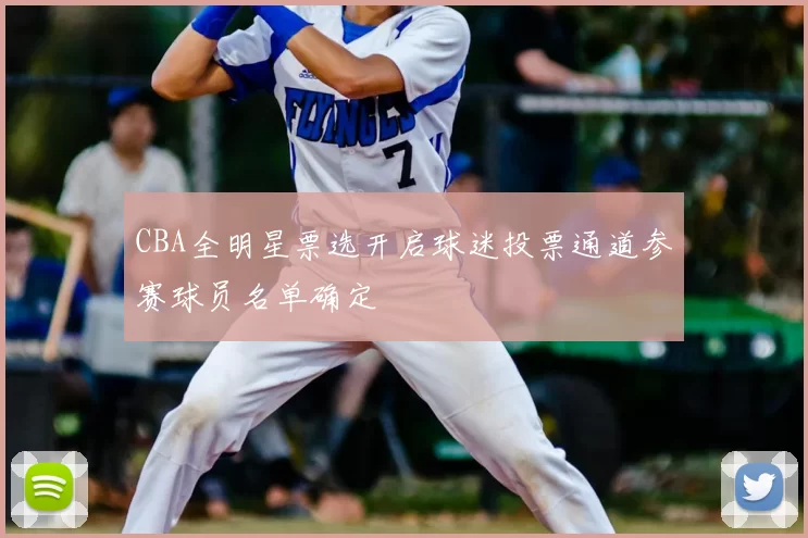 CBA全明星票选开启球迷投票通道参赛球员名单确定