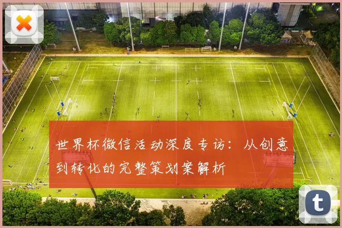 世界杯微信活动深度专访：从创意到转化的完整策划案解析