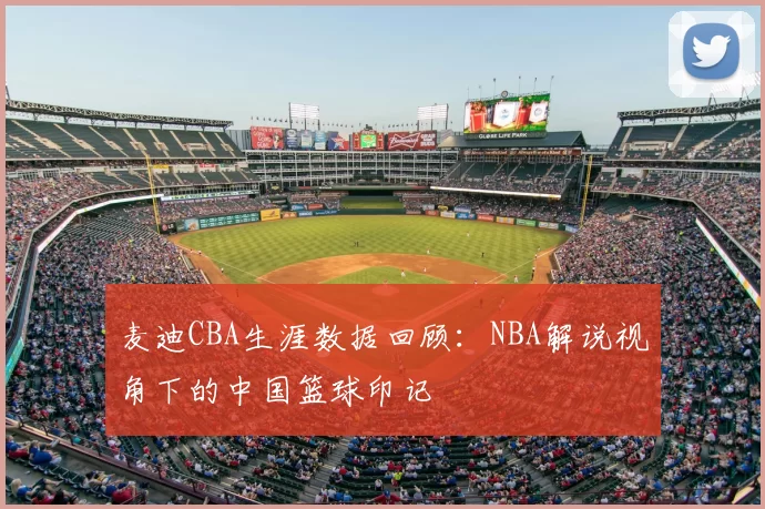麦迪CBA生涯数据回顾:NBA解说视角下的中国篮球印记