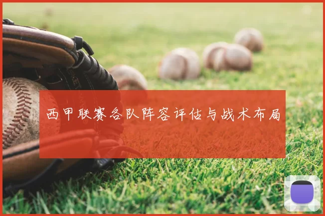 西甲联赛各队阵容评估与战术布局