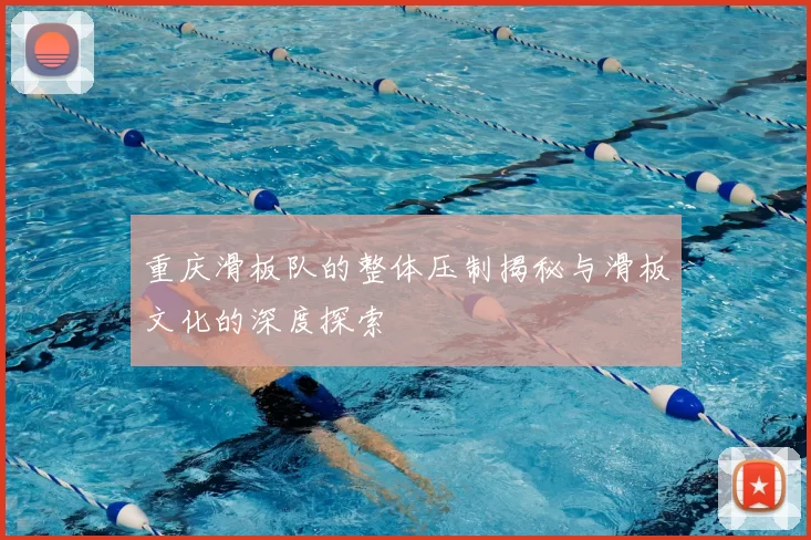 重庆滑板队的整体压制揭秘与滑板文化的深度探索