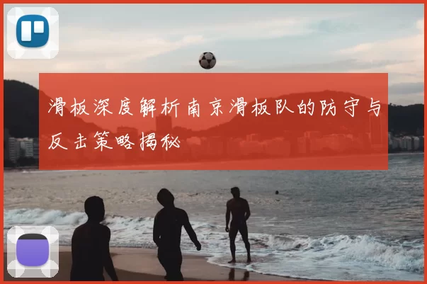 滑板深度解析南京滑板队的防守与反击策略揭秘
