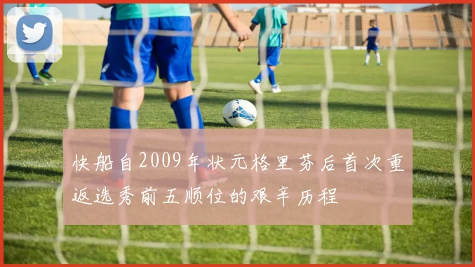 快船自2009年状元格里芬后首次重返选秀前五顺位的艰辛历程