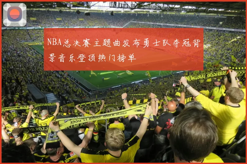 NBA总决赛主题曲发布勇士队夺冠背景音乐登顶热门榜单