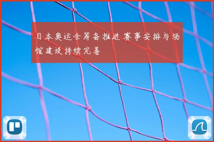 日本奥运会筹备推进 赛事安排与场馆建设持续完善