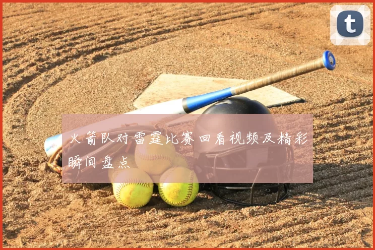 火箭队对雷霆比赛回看视频及精彩瞬间盘点