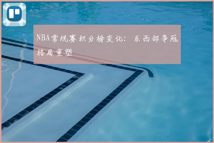 NBA常规赛积分榜变化：东西部争冠格局重塑