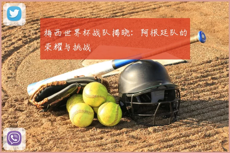 梅西世界杯战队揭晓:阿根廷队的荣耀与挑战