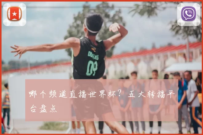 哪个频道直播世界杯？五大转播平台盘点