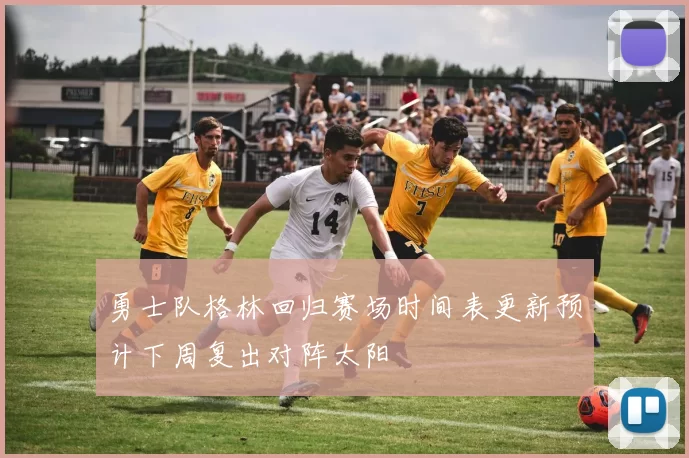 勇士队格林回归赛场时间表更新预计下周复出对阵太阳