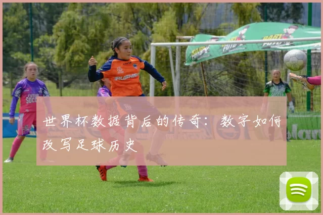 世界杯数据背后的传奇：数字如何改写足球历史