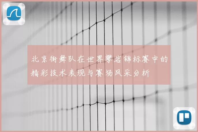 北京街舞队在世界攀岩锦标赛中的精彩技术表现与赛场风采分析