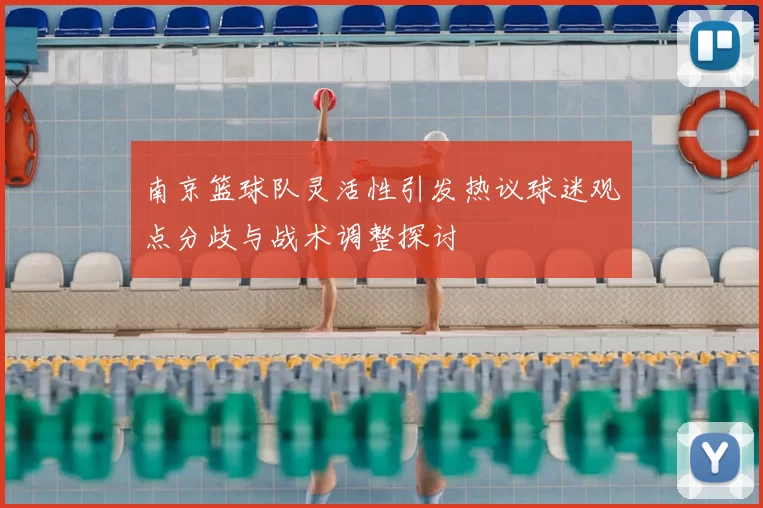 南京篮球队灵活性引发热议球迷观点分歧与战术调整探讨