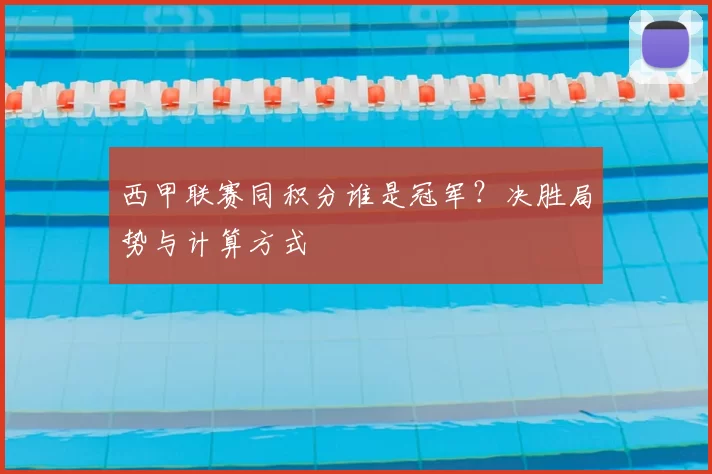 西甲联赛同积分谁是冠军?决胜局势与计算方式
