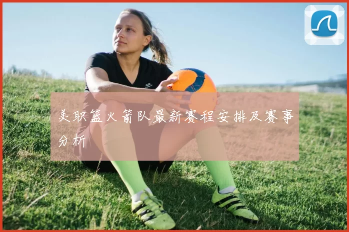 美职篮火箭队最新赛程安排及赛事分析