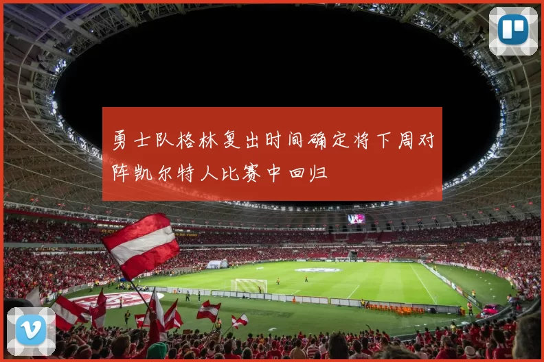 勇士队格林复出时间确定将下周对阵凯尔特人比赛中回归